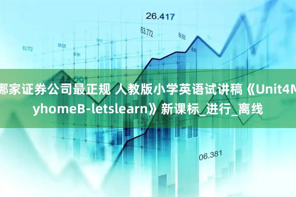 哪家证券公司最正规 人教版小学英语试讲稿《Unit4MyhomeB-letslearn》新课标_进行_离线