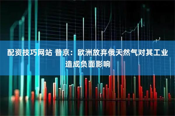 配资技巧网站 普京：欧洲放弃俄天然气对其工业造成负面影响