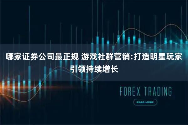 哪家证券公司最正规 游戏社群营销:打造明星玩家引领持续增长
