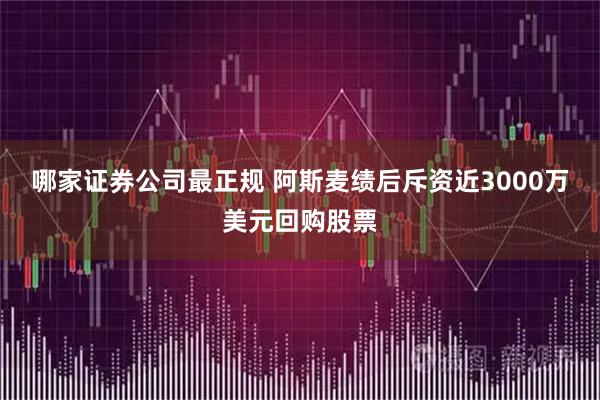 哪家证券公司最正规 阿斯麦绩后斥资近3000万美元回购股票
