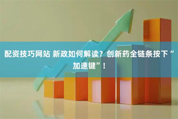 配资技巧网站 新政如何解读？创新药全链条按下“加速键”！