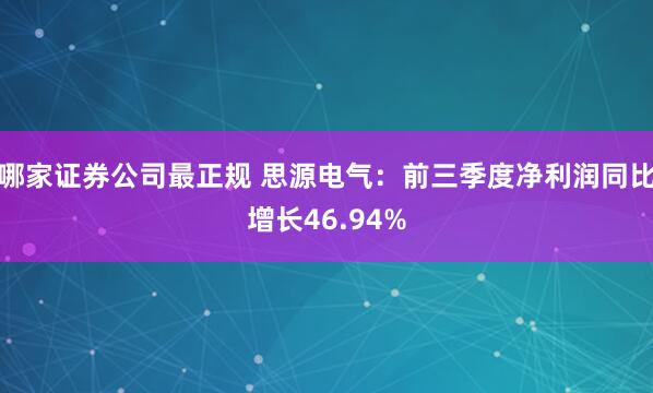 哪家证券公司最正规 思源电气：前三季度净利润同比增长46.94%
