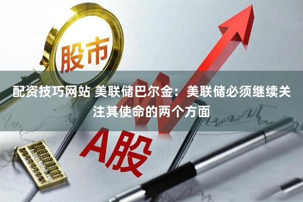 配资技巧网站 美联储巴尔金：美联储必须继续关注其使命的两个方面